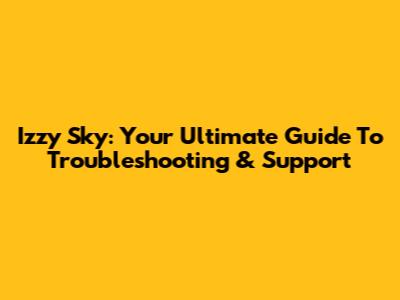 Izzy Sky: Your Ultimate Guide To Troubleshooting & Support