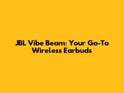 JBL Vibe Beam: Your Go-To Wireless Earbuds