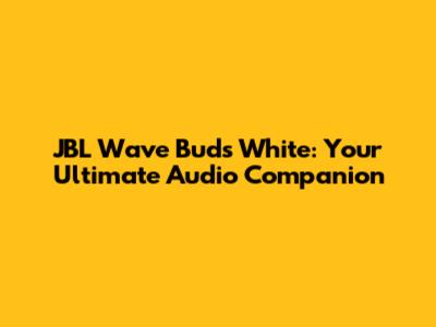 JBL Wave Buds White: Your Ultimate Audio Companion