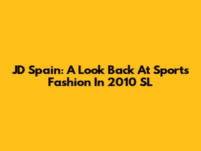 JD Spain: A Look Back At Sports Fashion In 2010 SL