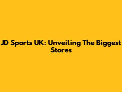 JD Sports UK: Unveiling The Biggest Stores