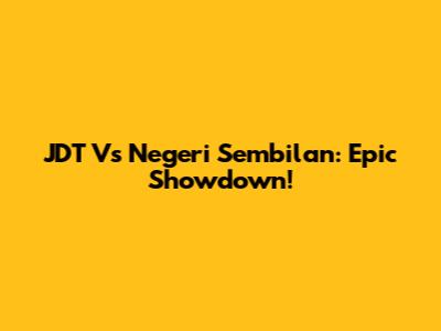 JDT Vs Negeri Sembilan: Epic Showdown!