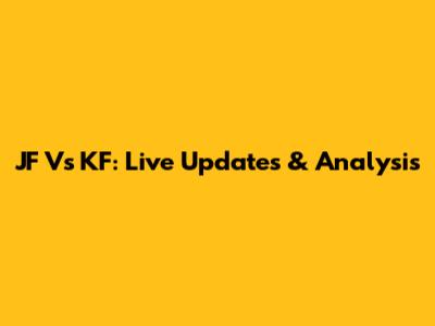 JF Vs KF: Live Updates & Analysis