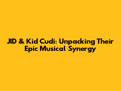 JID & Kid Cudi: Unpacking Their Epic Musical Synergy