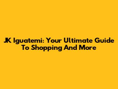 JK Iguatemi: Your Ultimate Guide To Shopping And More
