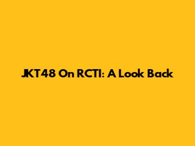 JKT48 On RCTI: A Look Back