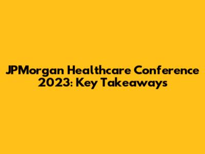 JPMorgan Healthcare Conference 2023: Key Takeaways