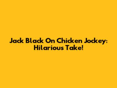 Jack Black On Chicken Jockey: Hilarious Take!