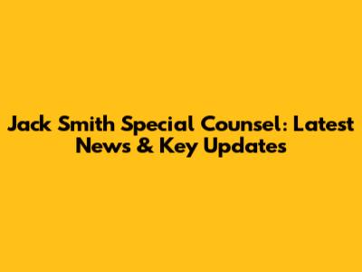 Jack Smith Special Counsel: Latest News & Key Updates