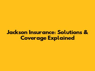 Jackson Insurance: Solutions & Coverage Explained