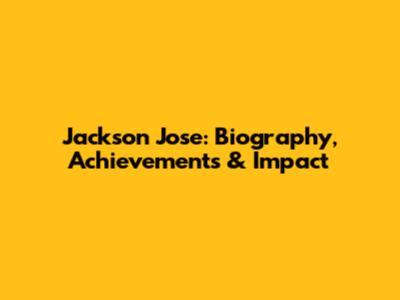 Jackson Jose: Biography, Achievements & Impact