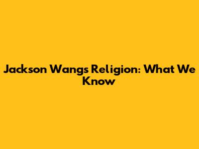 Jackson Wang's Religion: What We Know