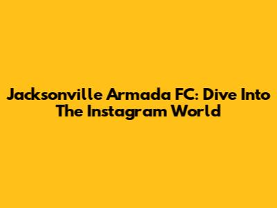 Jacksonville Armada FC: Dive Into The Instagram World