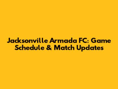 Jacksonville Armada FC: Game Schedule & Match Updates