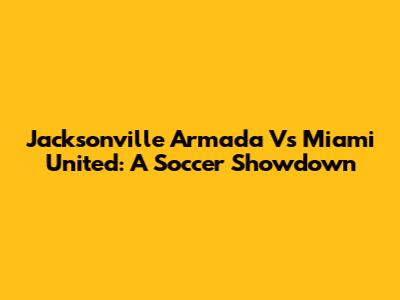 Jacksonville Armada Vs Miami United: A Soccer Showdown