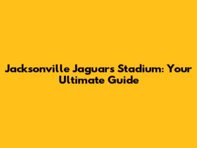 Jacksonville Jaguars Stadium: Your Ultimate Guide