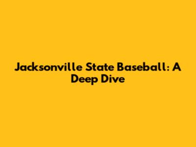 Jacksonville State Baseball: A Deep Dive