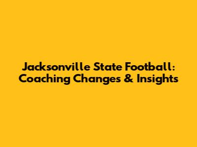 Jacksonville State Football: Coaching Changes & Insights