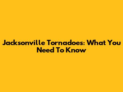 Jacksonville Tornadoes: What You Need To Know
