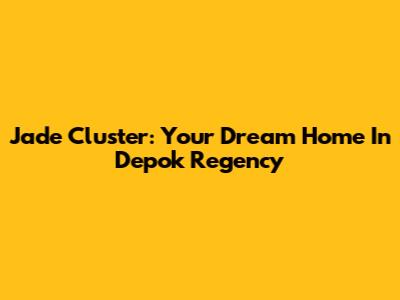 Jade Cluster: Your Dream Home In Depok Regency