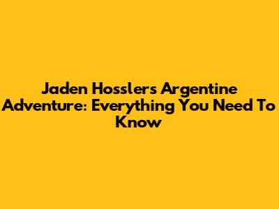 Jaden Hossler's Argentine Adventure: Everything You Need To Know