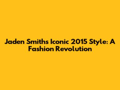 Jaden Smith's Iconic 2015 Style: A Fashion Revolution