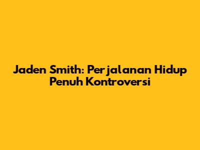 Jaden Smith: Perjalanan Hidup Penuh Kontroversi