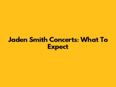 Jaden Smith Concerts: What To Expect