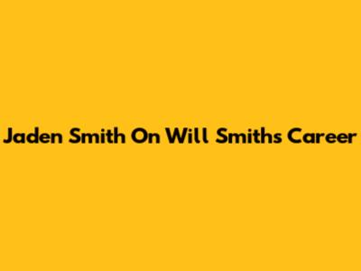 Jaden Smith On Will Smith's Career