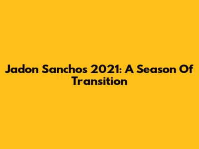 Jadon Sancho's 2021: A Season Of Transition