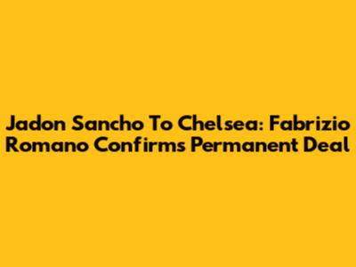 Jadon Sancho To Chelsea: Fabrizio Romano Confirms Permanent Deal