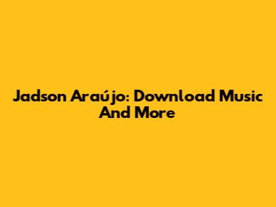 Jadson Araújo: Download Music And More