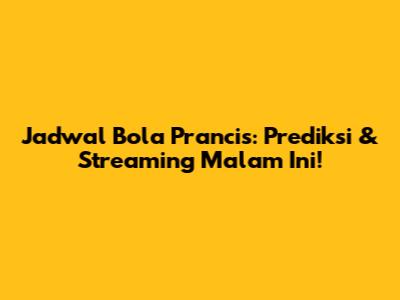 Jadwal Bola Prancis: Prediksi & Streaming Malam Ini!