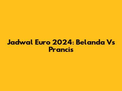 Jadwal Euro 2024: Belanda Vs Prancis