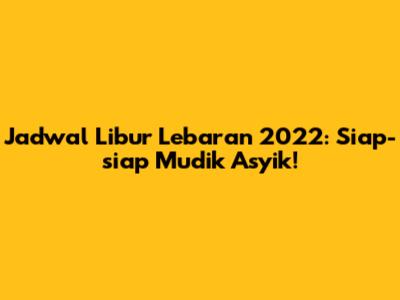 Jadwal Libur Lebaran 2022: Siap-siap Mudik Asyik!