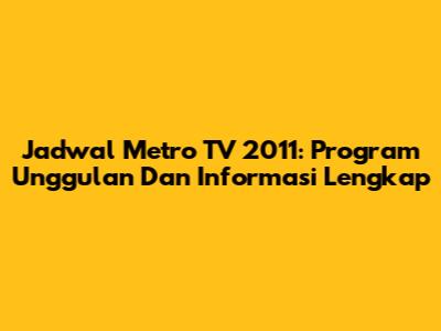 Jadwal Metro TV 2011: Program Unggulan Dan Informasi Lengkap