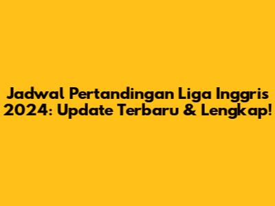 Jadwal Pertandingan Liga Inggris 2024: Update Terbaru & Lengkap!