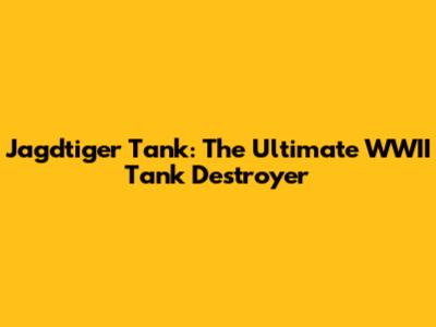 Jagdtiger Tank: The Ultimate WWII Tank Destroyer