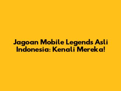 Jagoan Mobile Legends Asli Indonesia: Kenali Mereka!