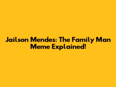 Jailson Mendes: The Family Man Meme Explained!