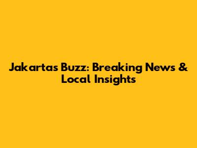 Jakarta's Buzz: Breaking News & Local Insights