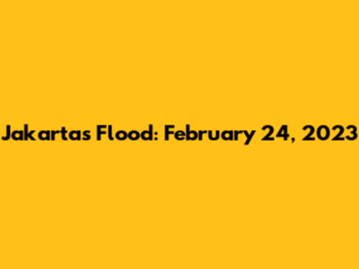 Jakarta's Flood: February 24, 2023
