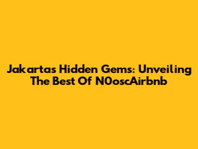 Jakarta's Hidden Gems: Unveiling The Best Of N0oscAirbnb