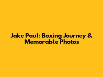 Jake Paul: Boxing Journey & Memorable Photos