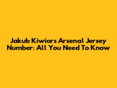 Jakub Kiwior's Arsenal Jersey Number: All You Need To Know