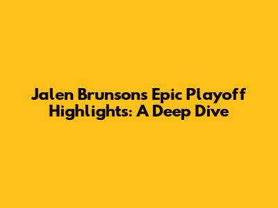 Jalen Brunson's Epic Playoff Highlights: A Deep Dive