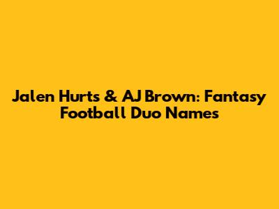 Jalen Hurts & AJ Brown: Fantasy Football Duo Names