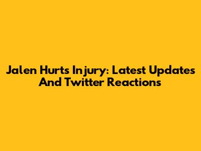 Jalen Hurts Injury: Latest Updates And Twitter Reactions