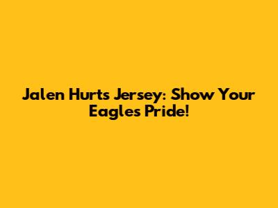 Jalen Hurts Jersey: Show Your Eagles Pride!