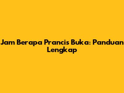 Jam Berapa Prancis Buka: Panduan Lengkap